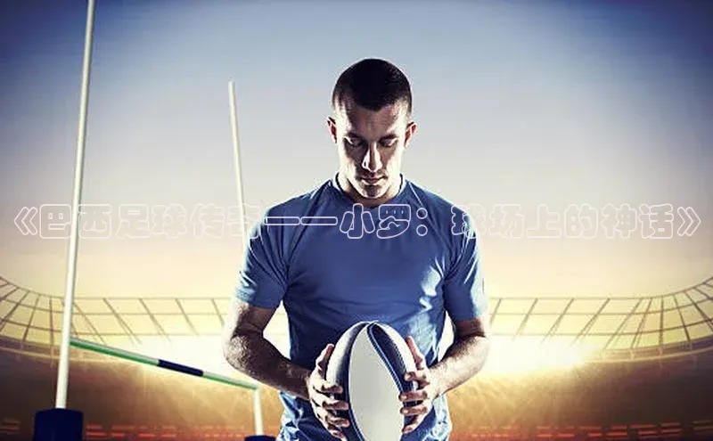 欧陆注册登录入口2024百度人工翻译《巴西足球传奇——小罗：球场上的神话》