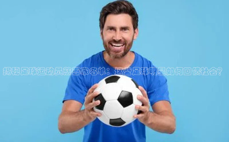 欧陆注册点登录入口官网神思电子揭秘足球运动员慈善家名单：这些足球明星如何回馈社会？