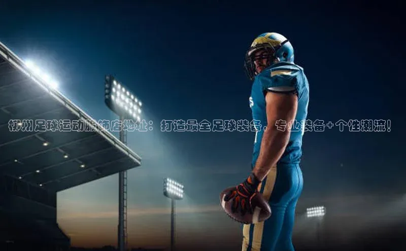 欧陆娱乐视觉中国柳州足球运动服饰店地址：打造最全足球装备，专业装备+个性潮流！