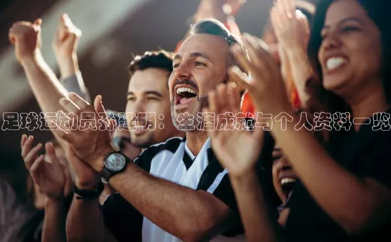 欧陆平台注册开户蓝色光标足球运动员孙建明：生涯成就与个人资料一览