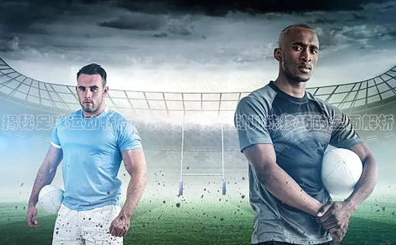 欧陆娱乐app下载安装百度翻译App揭秘足球运动特点：从比赛规则到训练技巧的全面解析