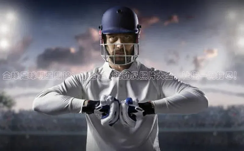 欧陆娱乐app下载安装百度翻译App全球足球明星集锦：最全足球运动员照片大全，让您一网打尽！