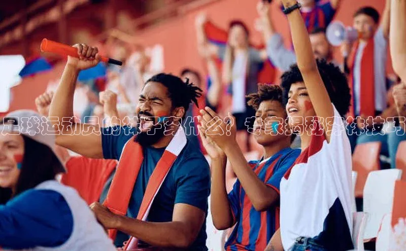 欧陆注册点登录入口官网神思电子足球运动员的袜子穿什么？专家揭秘穿袜技巧