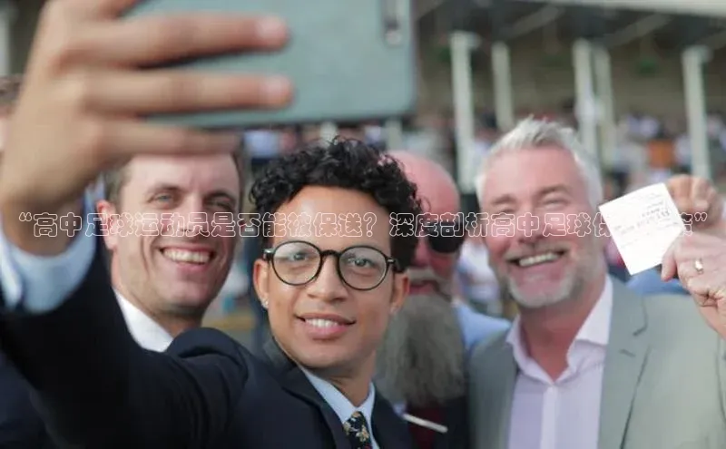 欧陆平台注册开户ARGA公司“高中足球运动员是否能被保送？深度剖析高中足球保送政策”