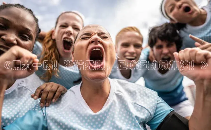 欧陆平台app下载光魔科技《用力一踢！激情无限，足球运动员加油！》