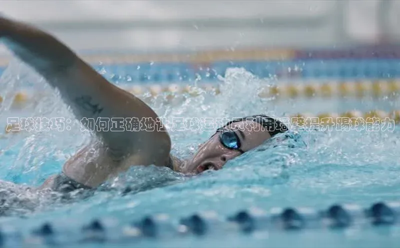 欧陆平台app下载百度社团赞助平台足球技巧：如何正确地让足球运动员利用墙壁提升踢球能力