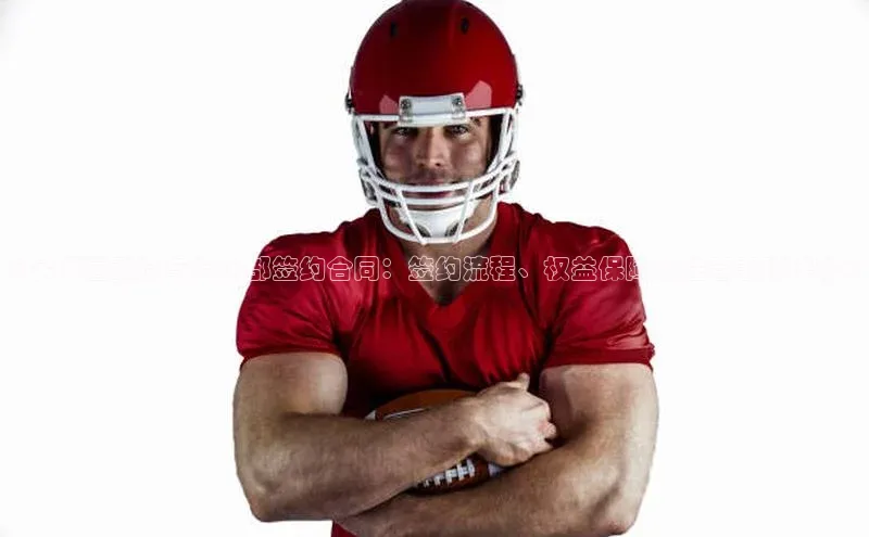 欧陆平台测速地址每日互动《足球运动员与俱乐部签约合同：签约流程、权益保障及注意事项详解》