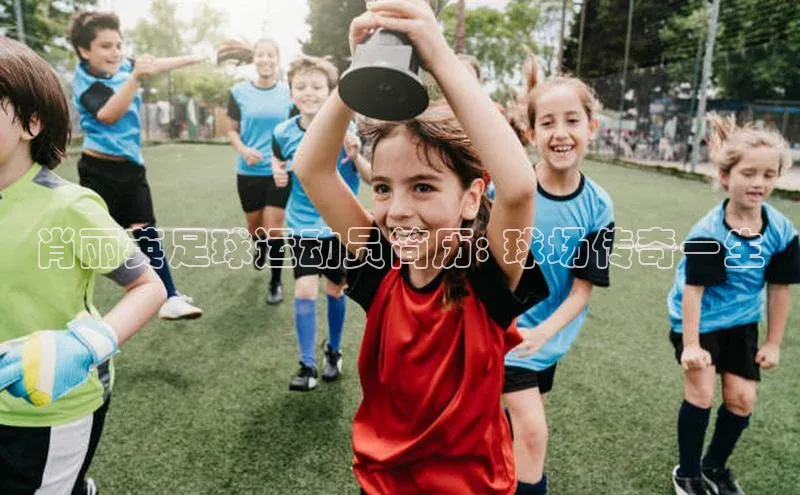 欧陆娱乐平台app下载安装中海达肖丽英足球运动员简历: 球场传奇一生