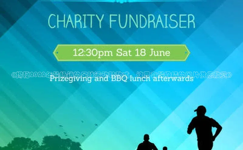 欧陆娱乐平台登陆地址哇咔哇咔文化《揭秘2022年最畅销的足球运动鞋款式，这里有最吸睛的图片供您欣赏》