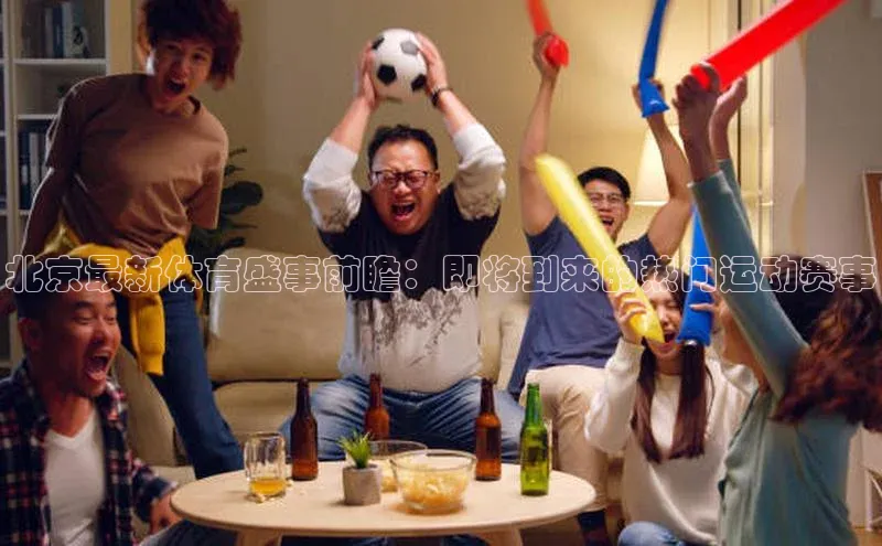 欧陆平台测速地址百度技术学院北京最新体育盛事前瞻：即将到来的热门运动赛事