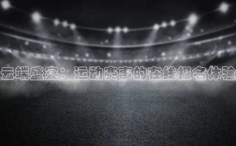 欧陆平台测速地址百度技术学院云端盛宴：运动赛事的在线报名体验