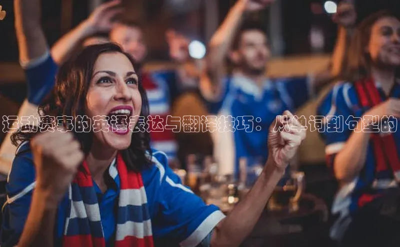 欧陆娱乐注册代理彩讯股份运动赛事的英语表达与翻译技巧：从单词到句型的