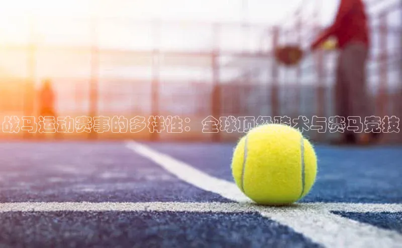 欧陆app登录猫眼战马运动赛事的多样性：全球顶级骑术与赛马竞技