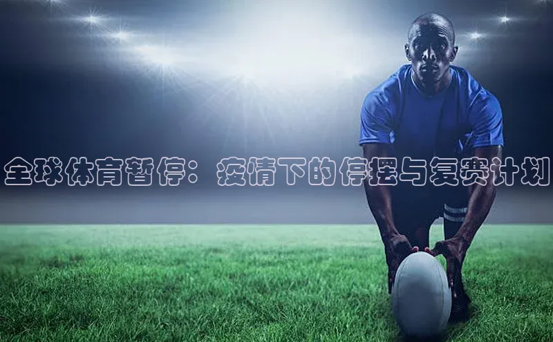 欧陆登录入口百度大脑全球体育暂停：疫情下的停摆与复赛计划