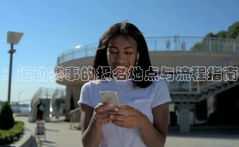 欧陆娱乐登录入口官网华扬联众：运动赛事的报名地点与流程指南