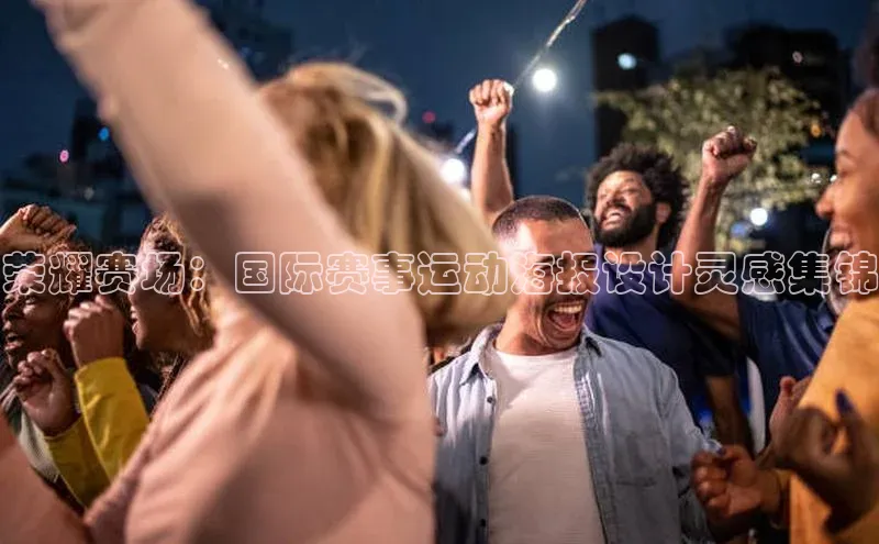 欧陆娱乐58同城荣耀赛场：国际赛事运动海报设计灵感集锦