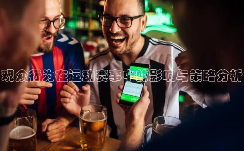 观众行为在运动赛事中的影响与策略分析