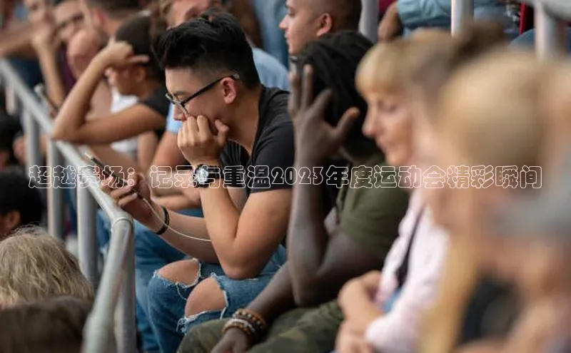 超越赛场：记录与重温2023年度运动会精彩瞬间