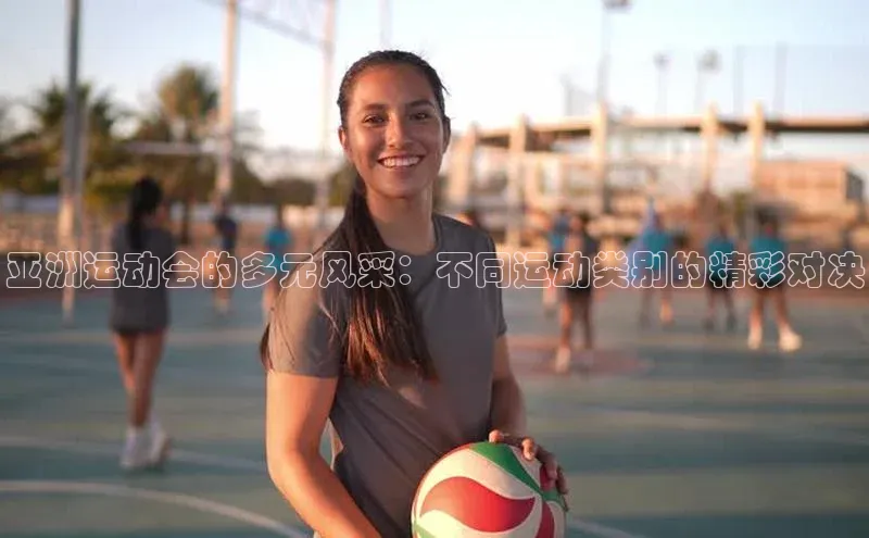 亚洲运动会的多元风采：不同运动类别的精彩对决