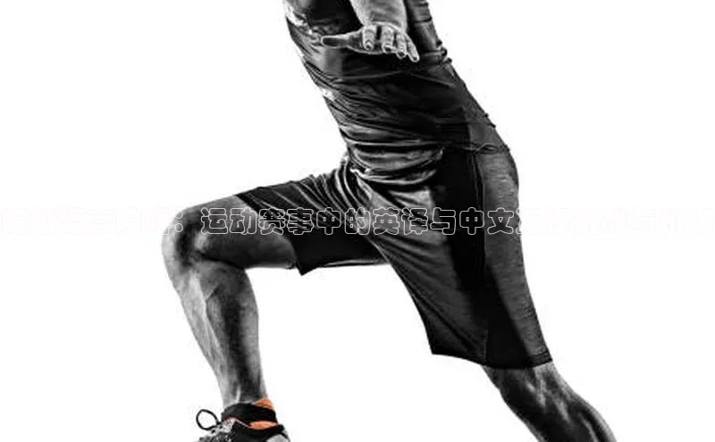 跨越语言障碍：运动赛事中的英译与中文互译挑战与机遇
