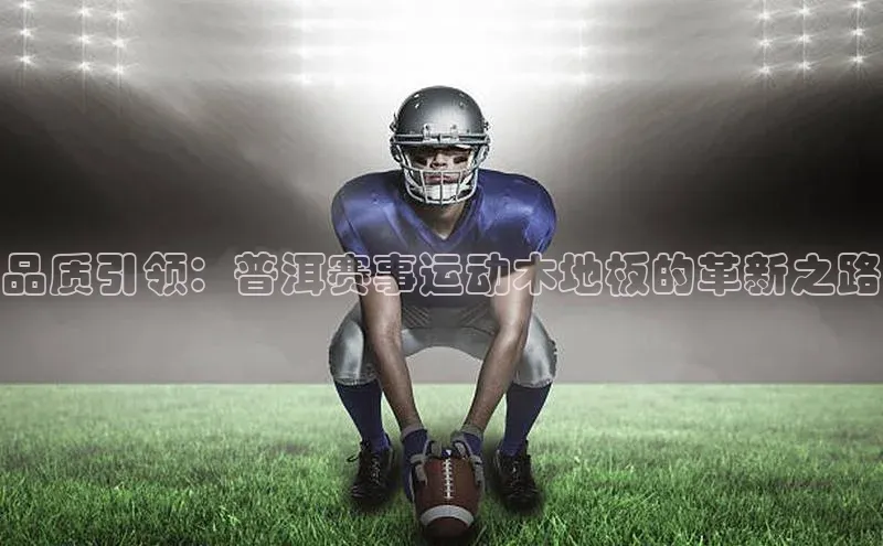 品质引领：普洱赛事运动木地板的革新之路