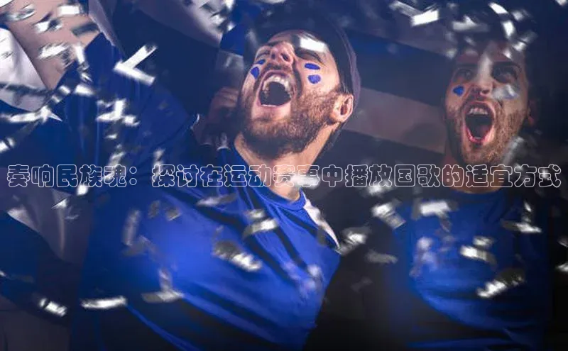 奏响民族魂：探讨在运动赛事中播放国歌的适宜方式