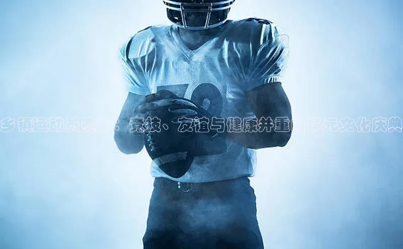 乡镇运动员赛事：竞技、友谊与健康并重的多元文化庆典