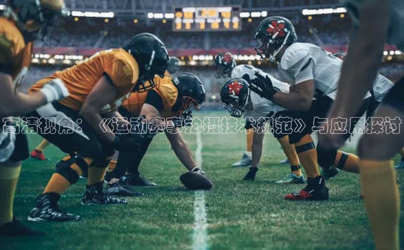 高清视角：《运动赛事拍摄技术规范》与应用探讨