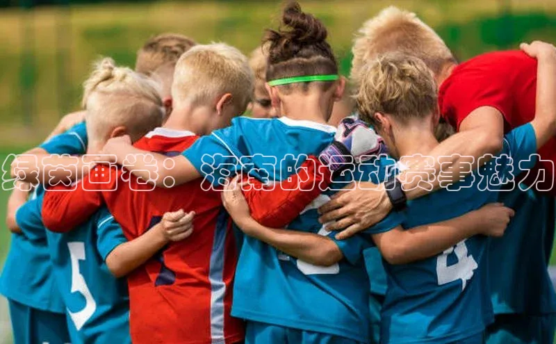 绿茵画卷：海南的运动赛事魅力