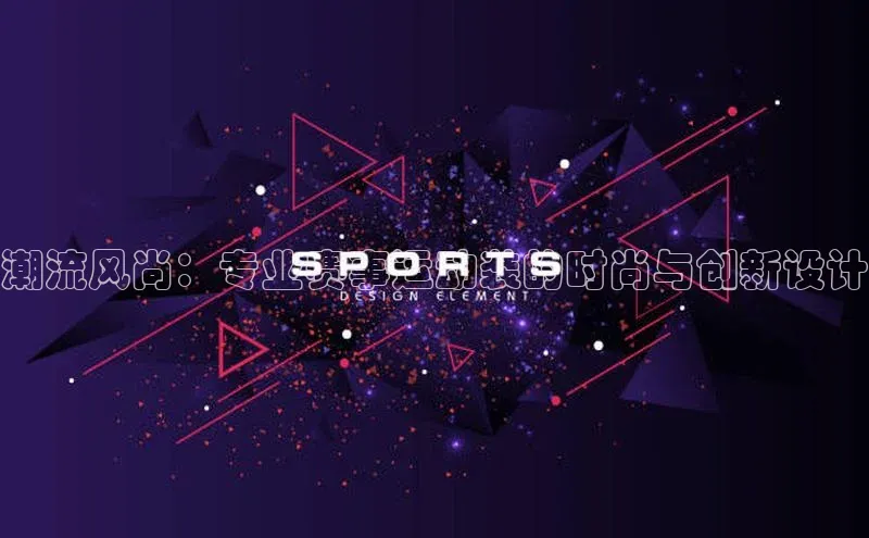 潮流风尚：专业赛事运动装的时尚与创新设计