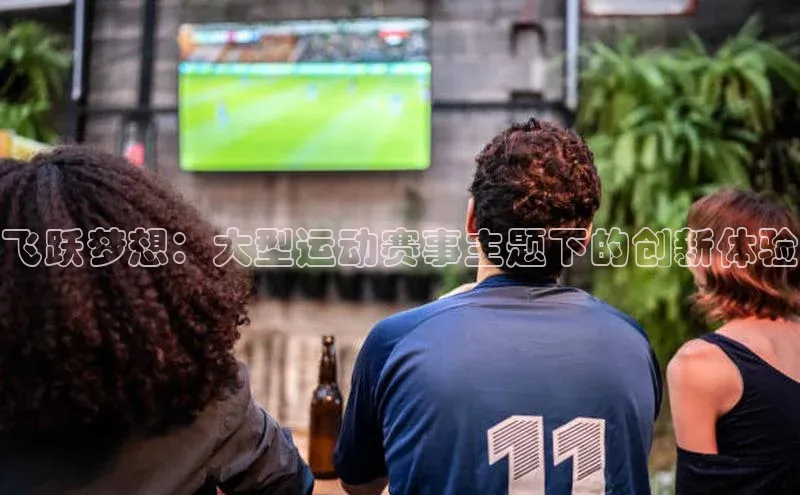 飞跃梦想：大型运动赛事主题下的创新体验