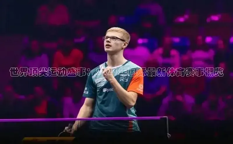 世界顶尖运动盛事：2023年国际最新体育赛事概览