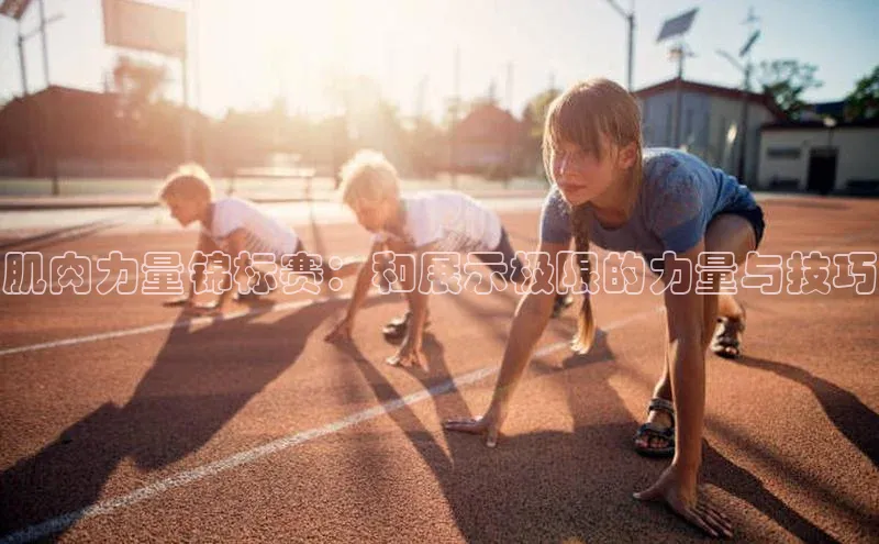 肌肉力量锦标赛：和展示极限的力量与技巧