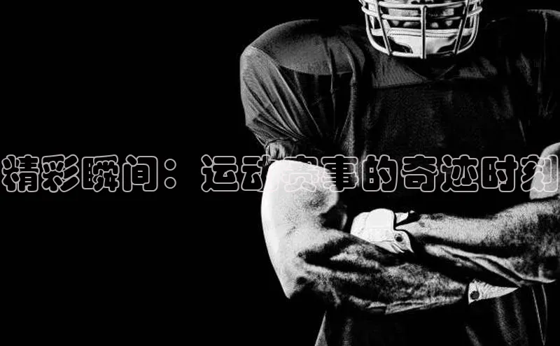 精彩瞬间：运动赛事的奇迹时刻