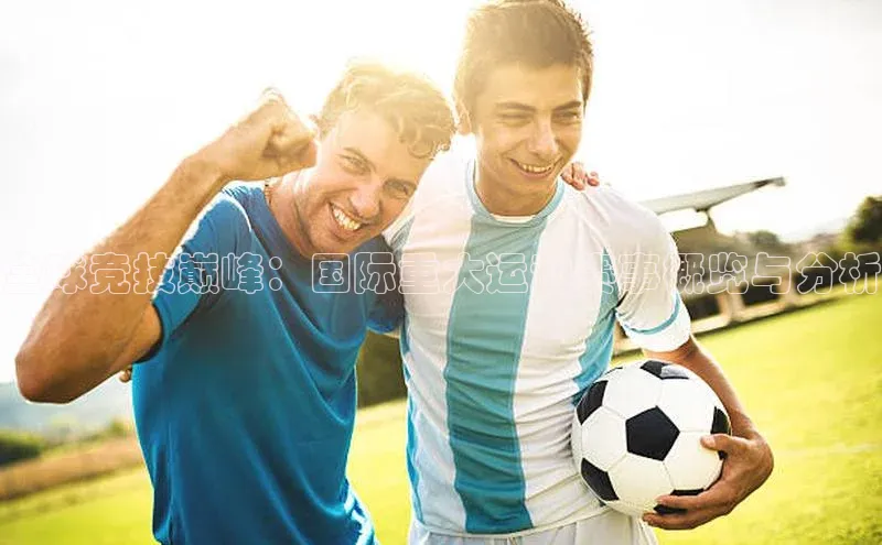 全球竞技巅峰：国际重大运动赛事概览与分析