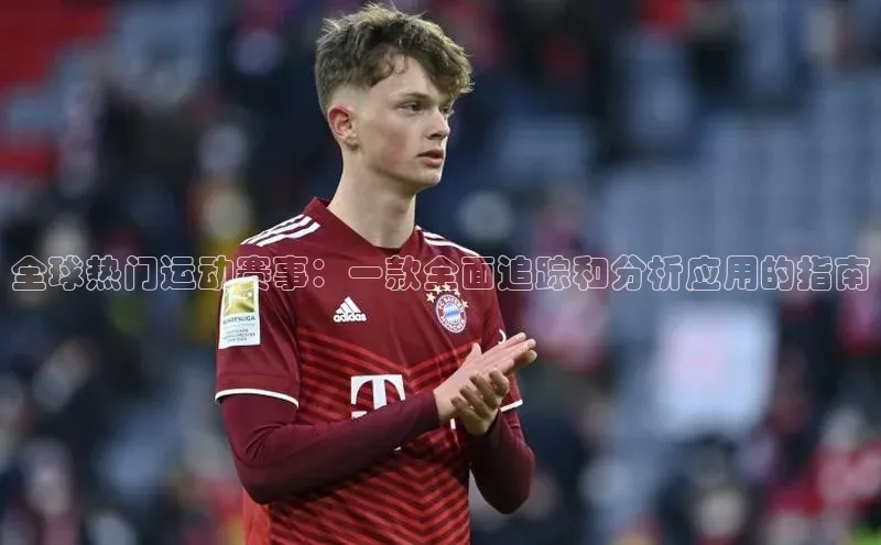 全球热门运动赛事：一款全面追踪和分析应用的指南