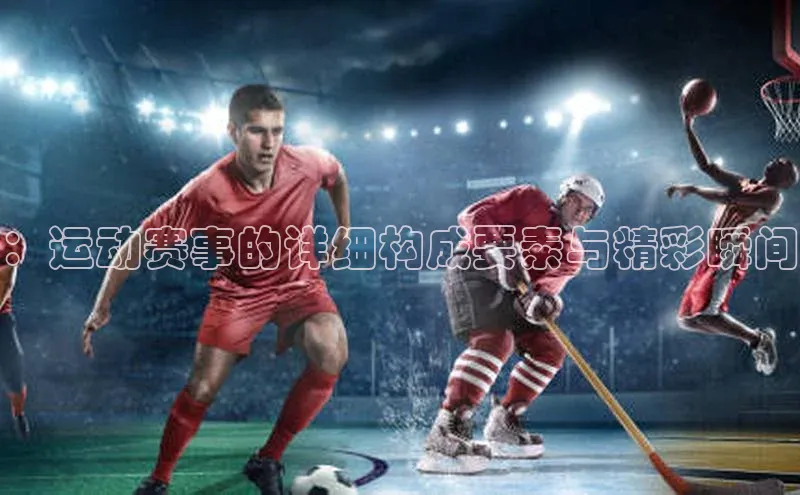 ：运动赛事的详细构成要素与精彩瞬间