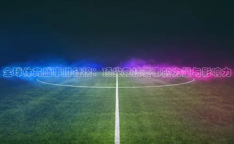 全球体育盛事排行榜：顶尖竞技赛事的力量与影响力