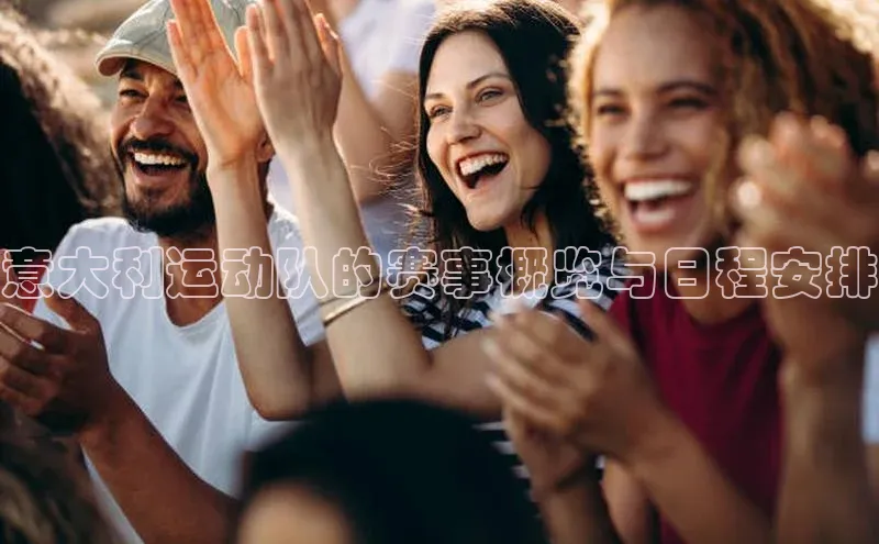 意大利运动队的赛事概览与日程安排