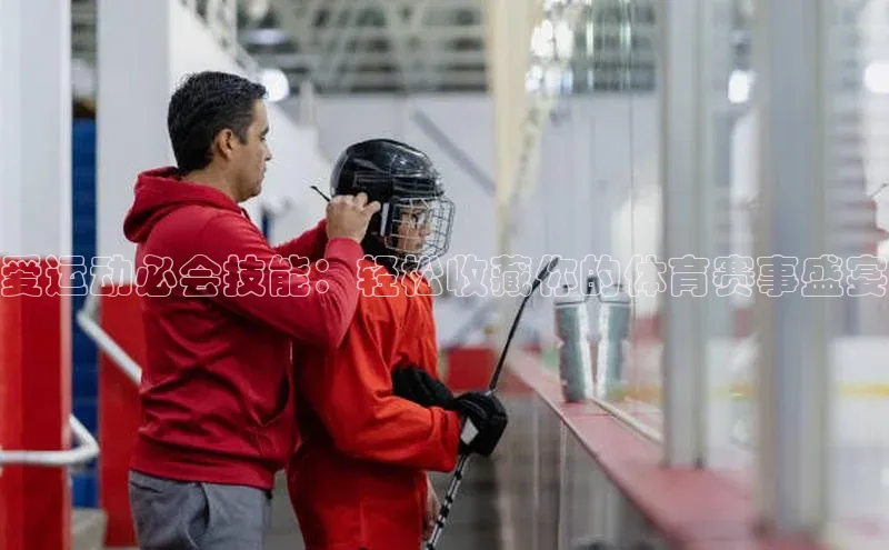 爱运动必会技能：轻松收藏你的体育赛事盛宴