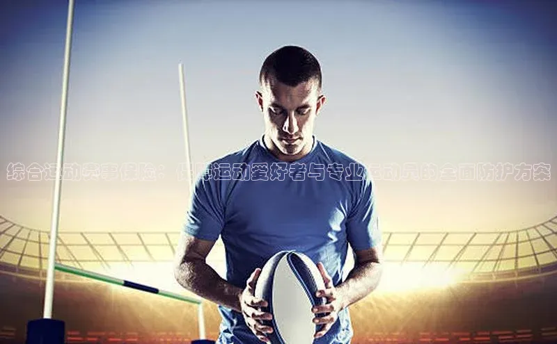 综合运动赛事保险：保障运动爱好者与专业运动员的全面防护方案
