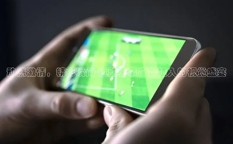 动感激情，精彩瞬间-运动赛事广告植入的视觉盛宴