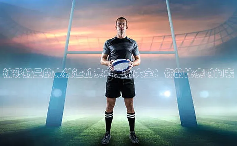 精彩纷呈的竞技运动赛事集锦大全：你的比赛时间表