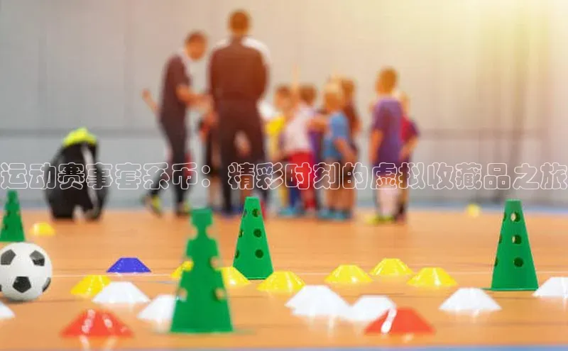 运动赛事套系币：精彩时刻的虚拟收藏品之旅