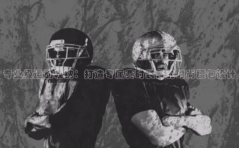 专业级运动收纳：打造专属赛时装备的时尚腰包设计