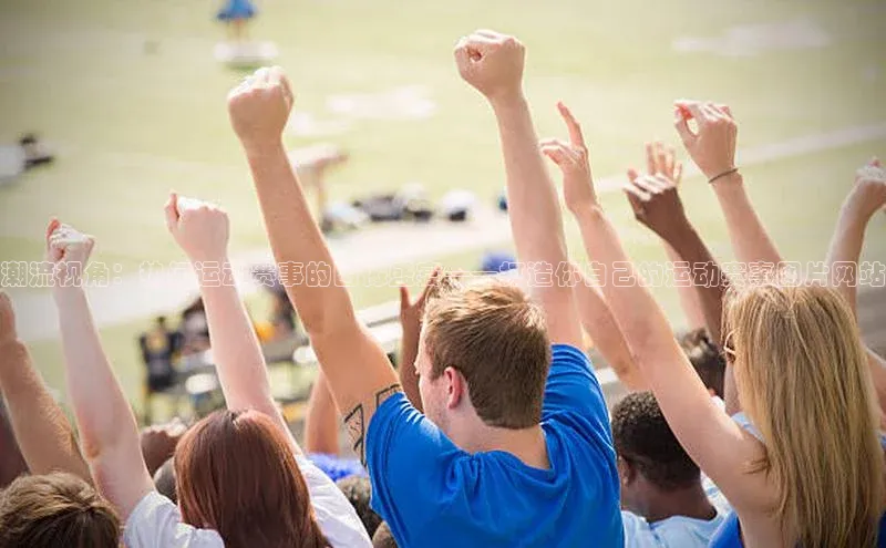 潮流视角：热门运动赛事的图像盛宴——打造你自己的运动赛事图片网站