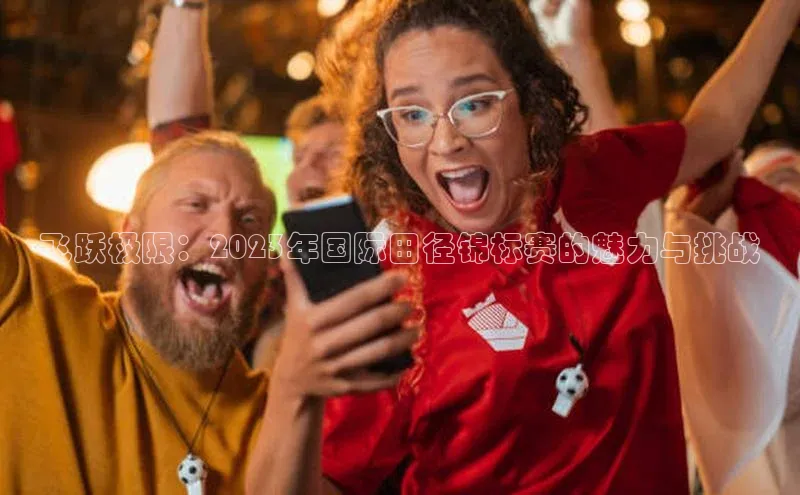 飞跃极限：2023年国际田径锦标赛的魅力与挑战