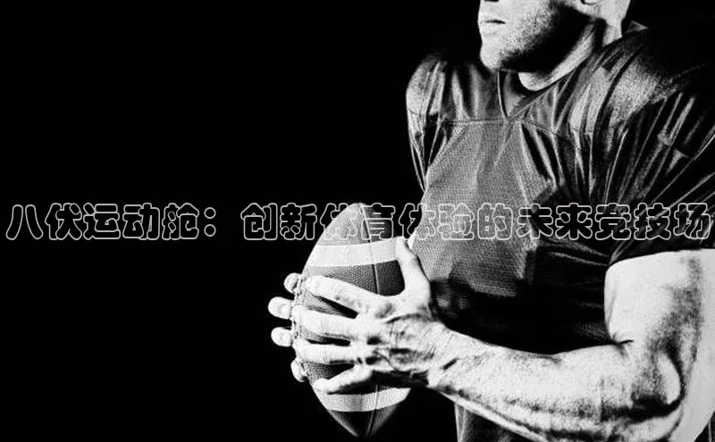 八伏运动舱：创新体育体验的未来竞技场