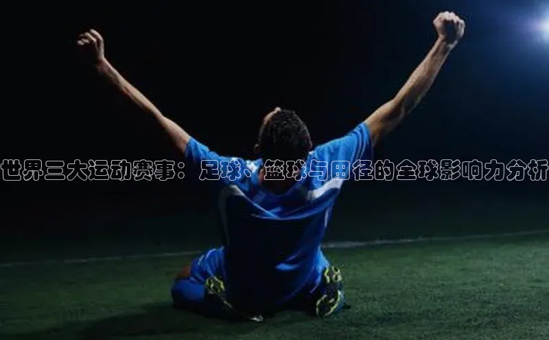 世界三大运动赛事：足球、篮球与田径的全球影响力分析
