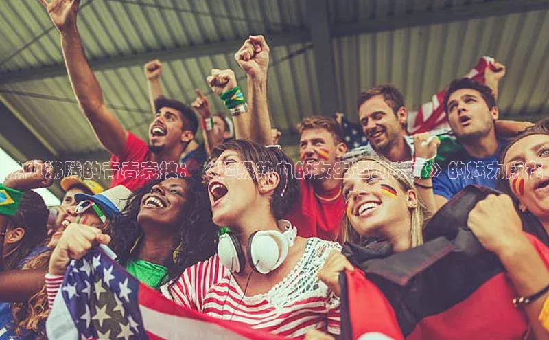 热血沸腾的青春竞技：《超级热血的女生运动赛事》的魅力所在